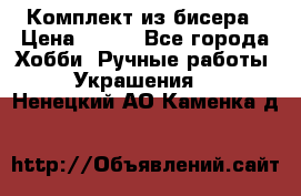 Комплект из бисера › Цена ­ 400 - Все города Хобби. Ручные работы » Украшения   . Ненецкий АО,Каменка д.